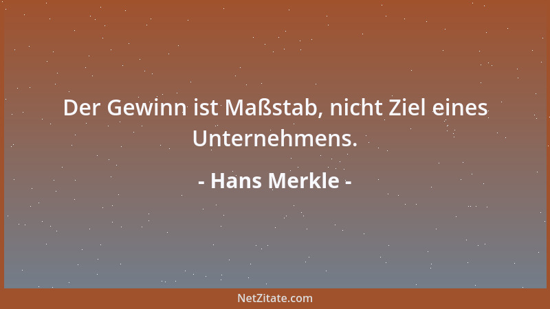 Hans Merkle - Der Gewinn ist Maßstab, nicht Ziel eines Unternehmens....