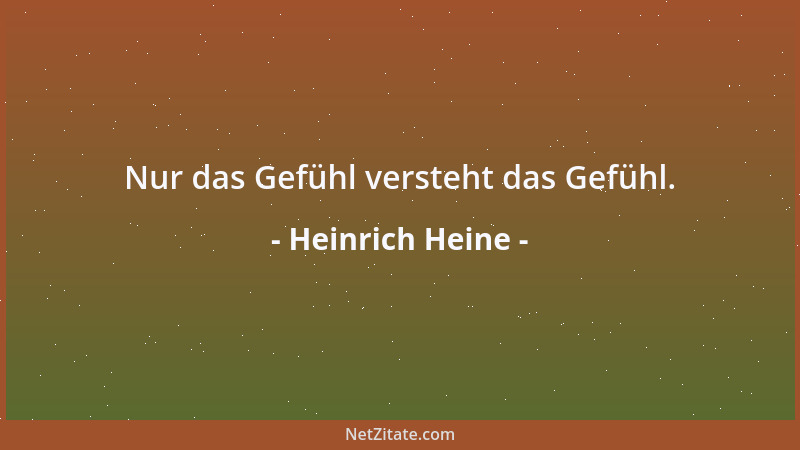 Heinrich Heine - Nur das Gefühl versteht das Gefühl....