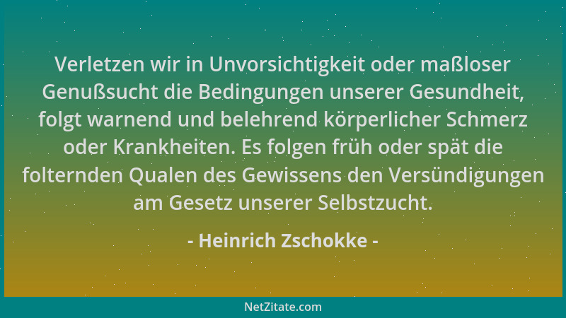 Heinrich Zschokke - Verletzen wir in Unvorsichtigkeit oder maßloser Genußsucht die Bedingungen unserer Gesundheit, folgt wa...