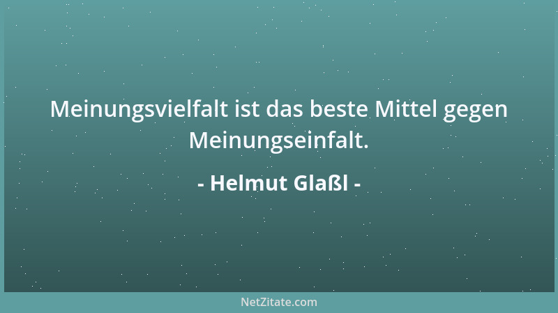 Helmut Glaßl - Meinungsvielfalt ist das beste Mittel gegen Meinungseinfalt....