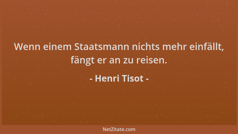 Henri Tisot - Wenn einem Staatsmann nichts mehr einfällt, fängt er an zu reisen....