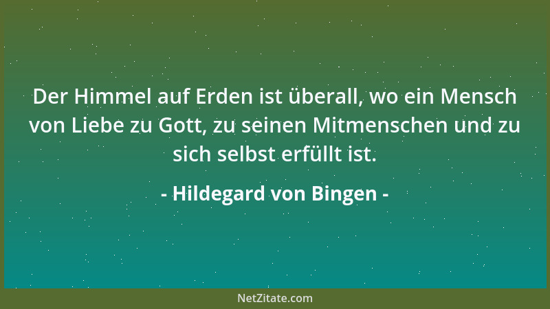 Hildegard von Bingen - Der Himmel auf Erden ist überall, wo ein Mensch von Liebe zu Gott, zu seinen Mitmenschen und zu sich...