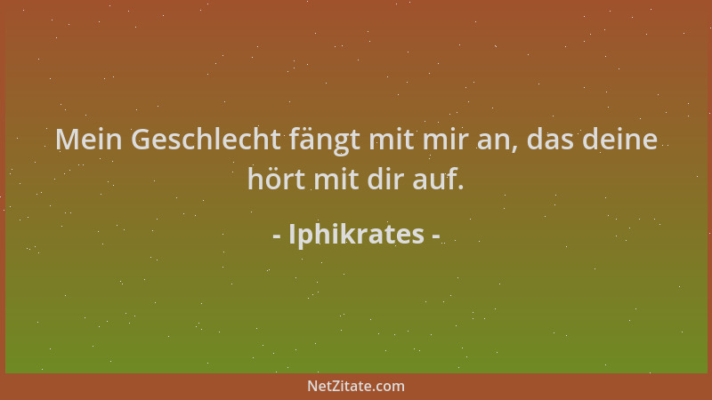 Iphikrates - Mein Geschlecht fängt mit mir an, das deine hört mit dir auf....