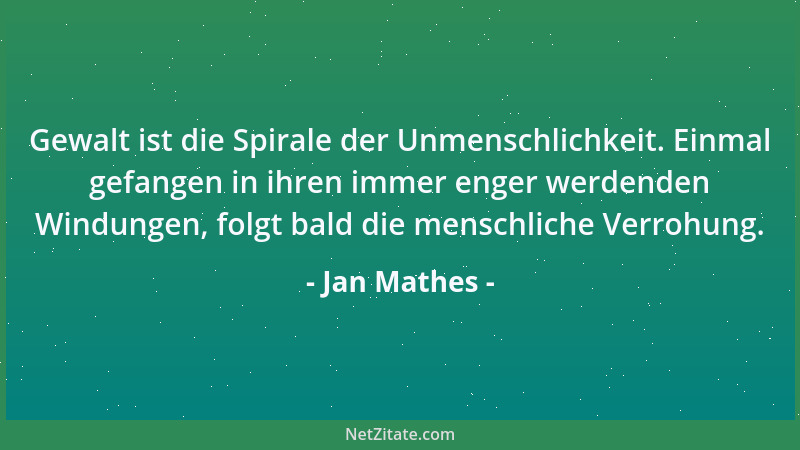 Jan Mathes - Gewalt ist die Spirale der Unmenschlichkeit. Einmal gefangen in ihren immer enger werdenden Windungen, folgt b...