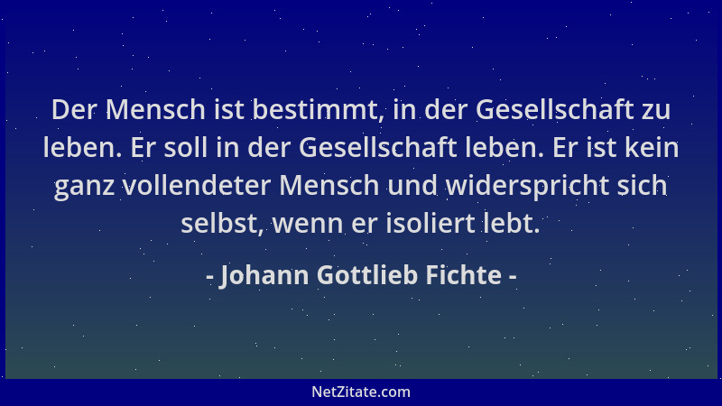 Johann Gottlieb Fichte - Der Mensch ist bestimmt, in der Gesellschaft zu leben. Er soll in der Gesellschaft leben. Er ist k...