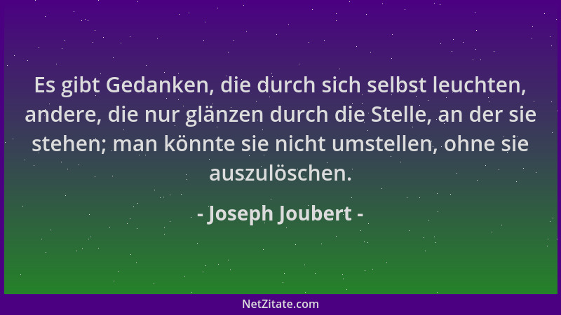 Joseph Joubert - Es gibt Gedanken, die durch sich selbst leuchten, andere, die nur glänzen durch die Stelle, an der sie ste...