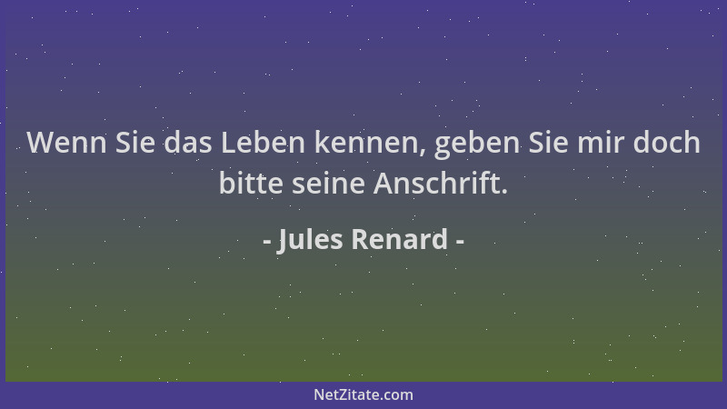 Jules Renard - Wenn Sie das Leben kennen, geben Sie mir doch bitte seine Anschrift....