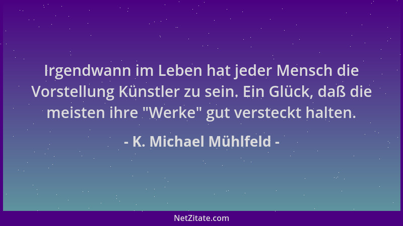 K. Michael Mühlfeld - Irgendwann im Leben hat jeder Mensch die Vorstellung Künstler zu sein. Ein Glück, daß die meisten ihr...