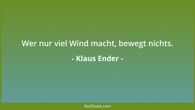 Klaus Ender - Wer nur viel Wind macht, bewegt nichts....