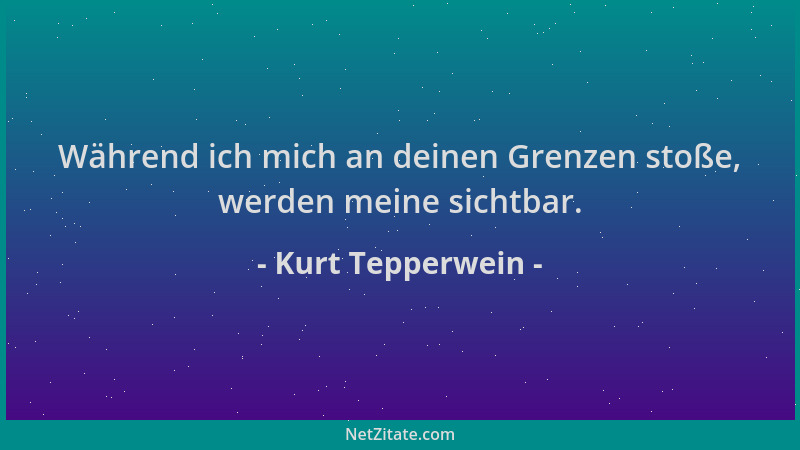 Kurt Tepperwein - Während ich mich an deinen Grenzen stoße, werden meine sichtbar....