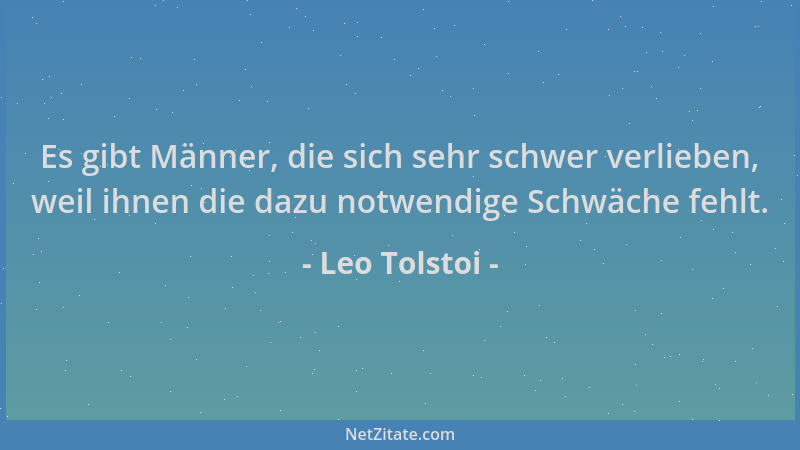 Leo Tolstoi - Es gibt Männer, die sich sehr schwer verlieben, weil ihnen die dazu notwendige Schwäche fehlt....