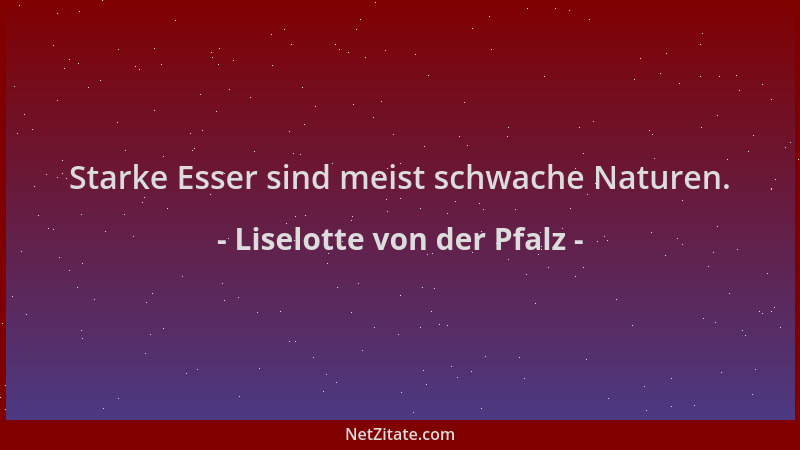 Liselotte von der Pfalz - Starke Esser sind meist schwache Naturen....