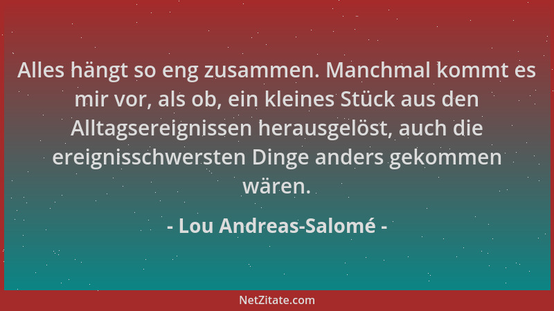 Lou Andreas-Salomé - Alles hängt so eng zusammen. Manchmal kommt es mir vor, als ob, ein kleines Stück aus den Alltagsereig...
