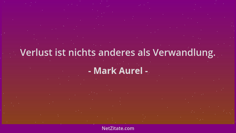Mark Aurel - Verlust ist nichts anderes als Verwandlung....