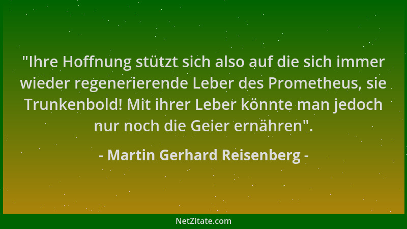 Martin Gerhard Reisenberg -  "Ihre Hoffnung stützt sich also auf die sich immer wieder regenerierende Leber des Prometheus,...