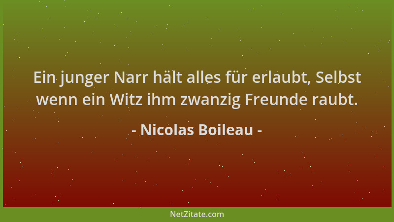 Nicolas Boileau - Ein junger Narr hält alles für erlaubt, Selbst wenn ein Witz ihm zwanzig Freunde raubt....