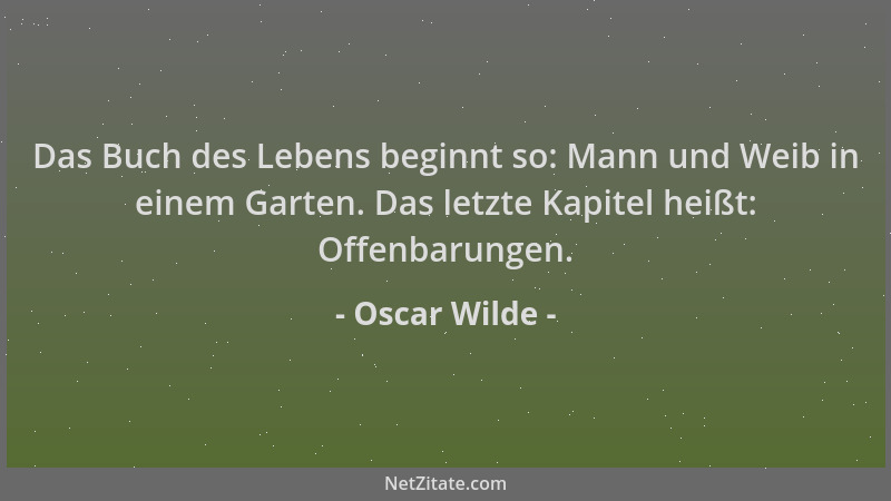 Oscar Wilde - Das Buch des Lebens beginnt so: Mann und Weib in einem Garten. Das letzte Kapitel heißt: Offenbarungen....