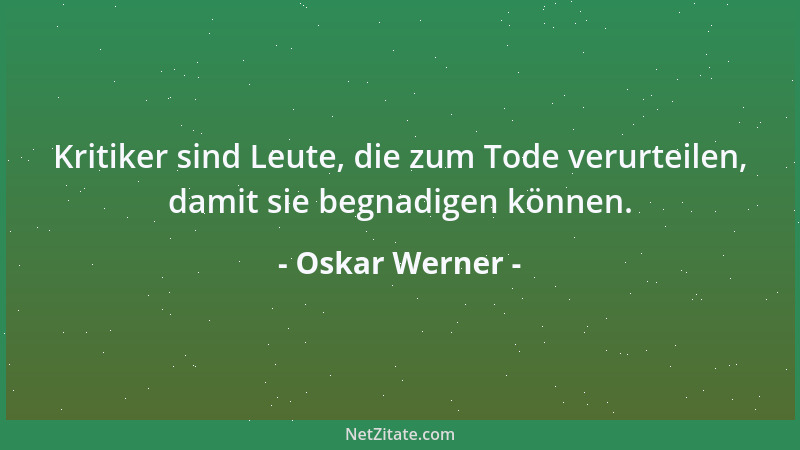 Oskar Werner - Kritiker sind Leute, die zum Tode verurteilen, damit sie begnadigen können....