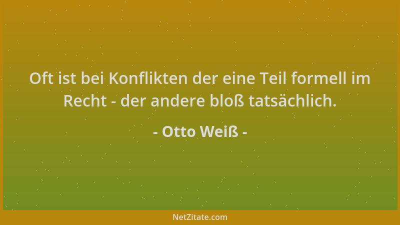 Otto Weiß - Oft ist bei Konflikten der eine Teil formell im Recht - der andere bloß tatsächlich....