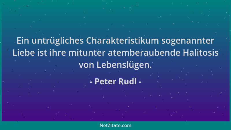 Peter Rudl - Ein untrügliches Charakteristikum sogenannter Liebe ist ihre mitunter atemberaubende Halitosis von Lebenslügen...