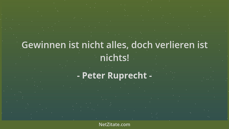 Peter Ruprecht - Gewinnen ist nicht alles, doch verlieren ist nichts!...
