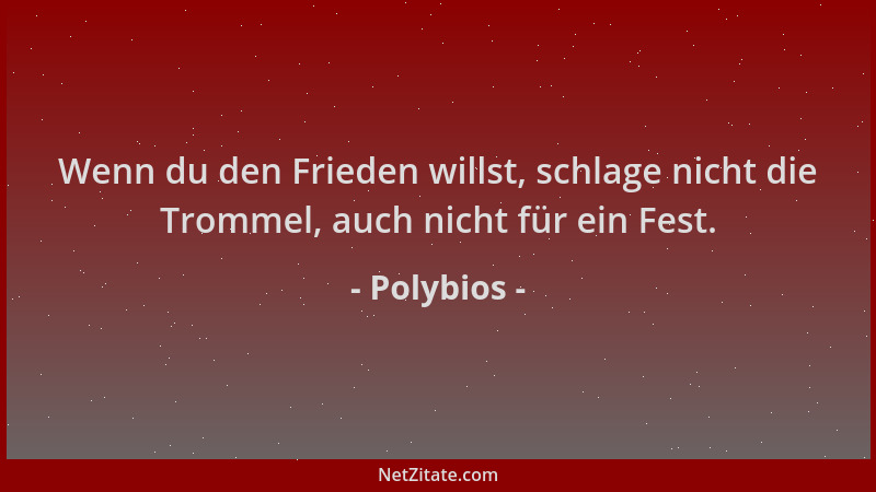 Polybios - Wenn du den Frieden willst, schlage nicht die Trommel, auch nicht für ein Fest....