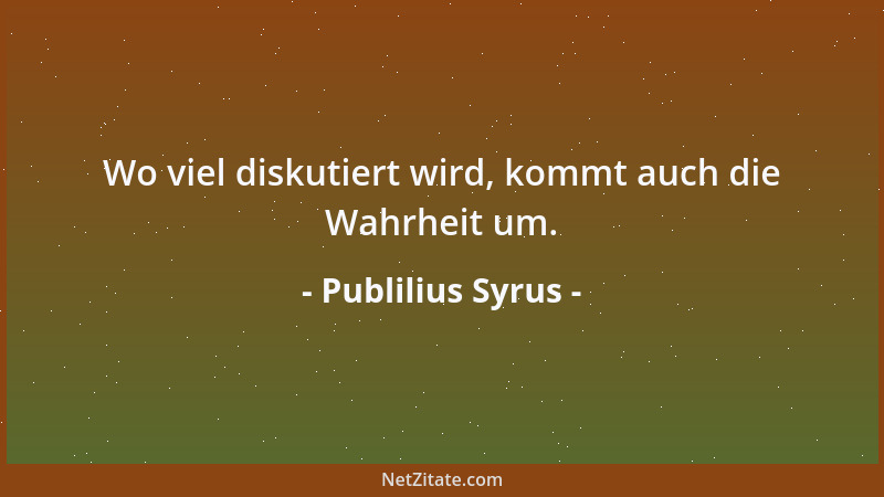 Publilius Syrus - Wo viel diskutiert wird, kommt auch die Wahrheit um....