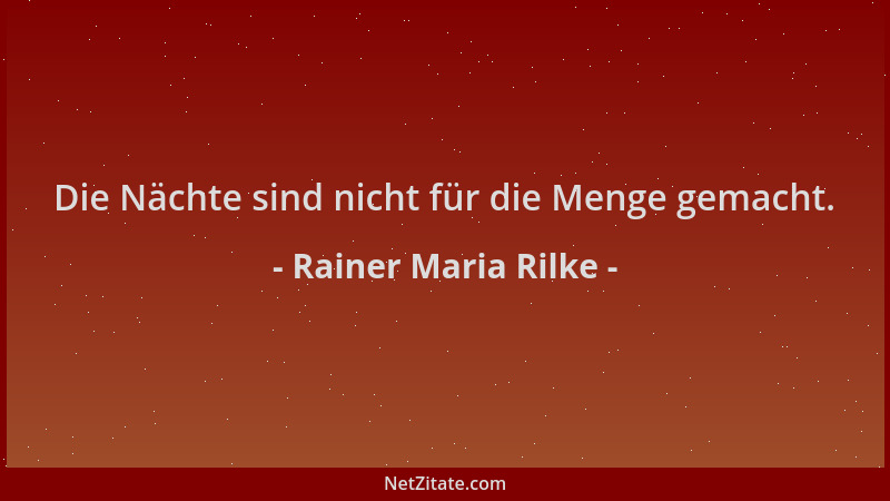Rainer Maria Rilke - Die Nächte sind nicht für die Menge gemacht....