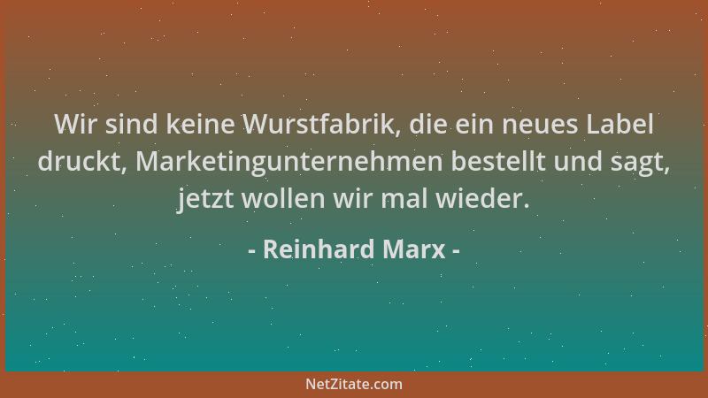 Reinhard Marx - Wir sind keine Wurstfabrik, die ein neues Label druckt, Marketingunternehmen bestellt und sagt, jetzt wolle...