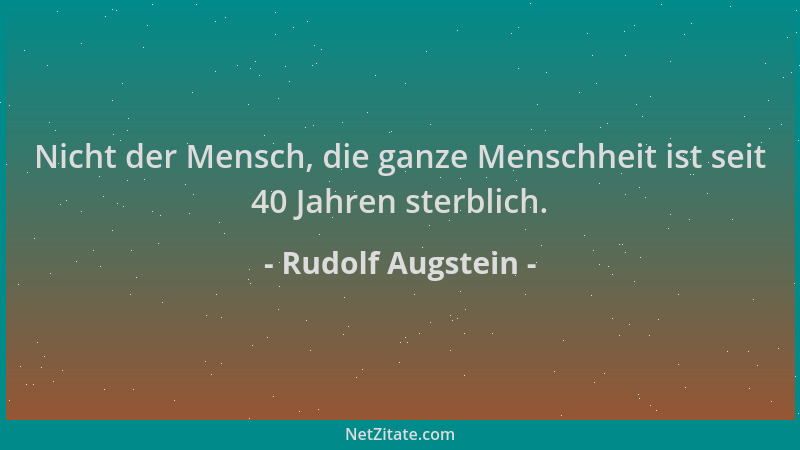 Rudolf Augstein - Nicht der Mensch, die ganze Menschheit ist seit 40 Jahren sterblich....