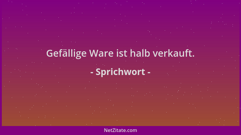 Sprichwort - Gefällige Ware ist halb verkauft....