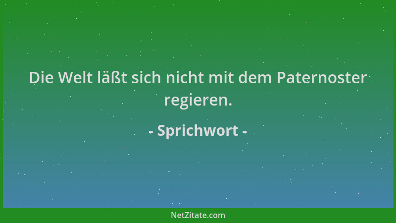 Sprichwort - Die Welt läßt sich nicht mit dem Paternoster regieren....