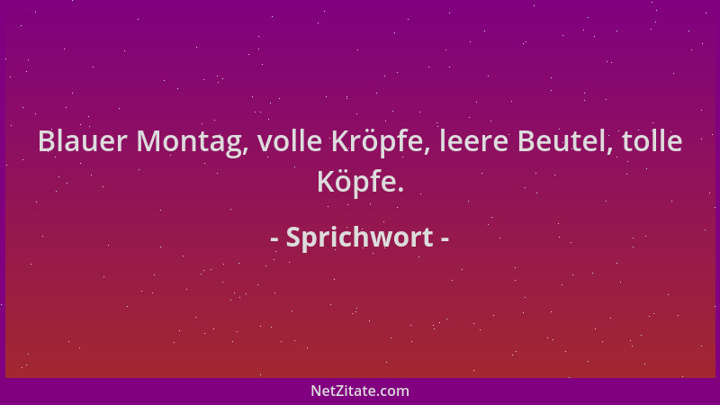 Sprichwort - Blauer Montag, volle Kröpfe, leere Beutel, tolle Köpfe....