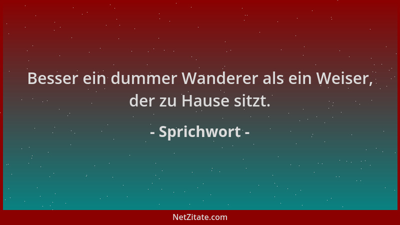 Sprichwort - Besser ein dummer Wanderer als ein Weiser, der zu Hause sitzt....