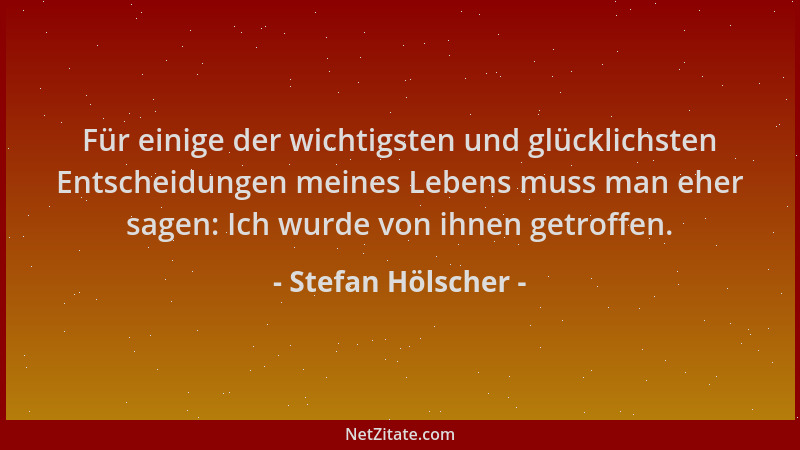 Stefan Hölscher - Für einige der wichtigsten und glücklichsten Entscheidungen meines Lebens muss man eher sagen: Ich wurde...