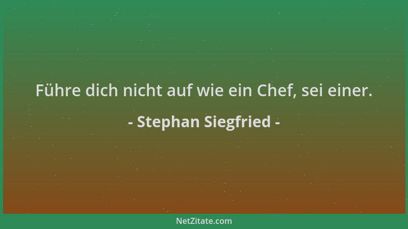 Stephan Siegfried - Führe dich nicht auf wie ein Chef, sei einer....