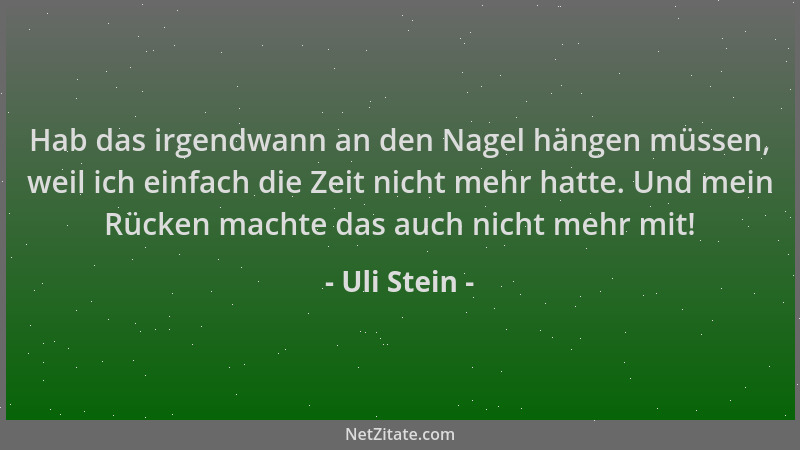Uli Stein - Hab das irgendwann an den Nagel hängen müssen, weil ich einfach die Zeit nicht mehr hatte. Und mein Rücken mach...