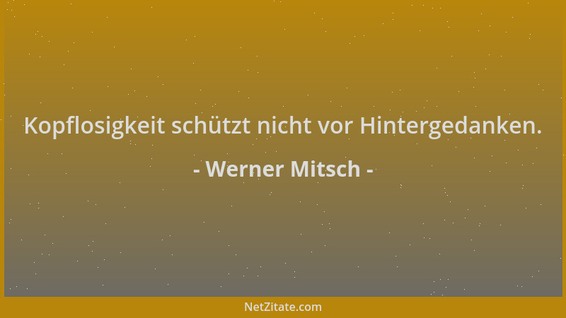 Werner Mitsch - Kopflosigkeit schützt nicht vor Hintergedanken....