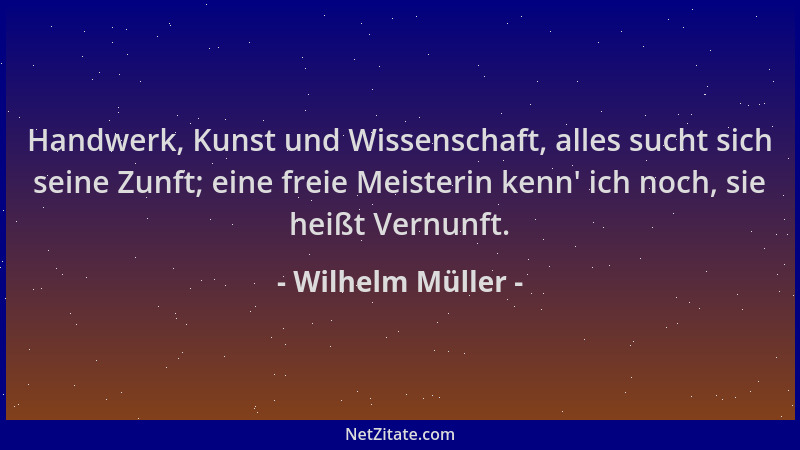 Wilhelm Müller - Handwerk, Kunst und Wissenschaft, alles sucht sich seine Zunft; eine freie Meisterin kenn ' ich noch, sie h...