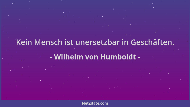 Wilhelm von Humboldt - Kein Mensch ist unersetzbar in Geschäften....