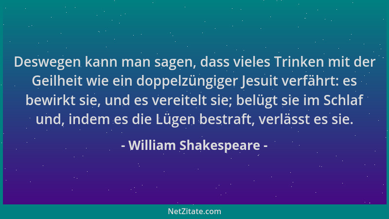 William Shakespeare - Deswegen kann man sagen, dass vieles Trinken mit der Geilheit wie ein doppelzüngiger Jesuit verfährt:...