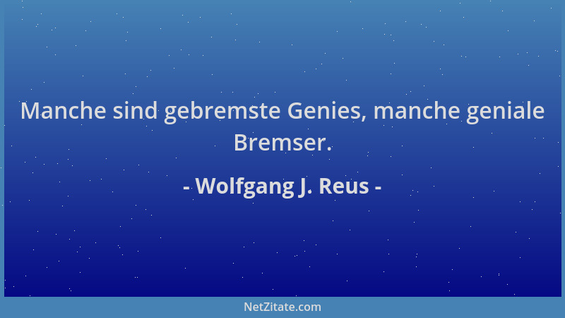 Wolfgang J. Reus - Manche sind gebremste Genies, manche geniale Bremser....