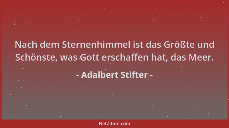 Adalbert Stifter - Nach dem Sternenhimmel ist das Größte und Schönste, was Gott erschaffen hat, das Meer....