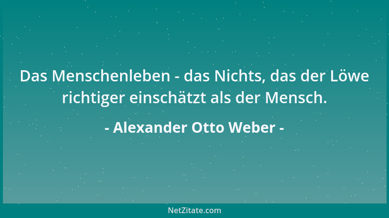 Alexander Otto Weber - Das Menschenleben - das Nichts, das der Löwe richtiger einschätzt als der Mensch....