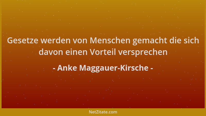 Anke Maggauer-Kirsche - Gesetze werden von Menschen gemacht die sich davon einen Vorteil versprechen...