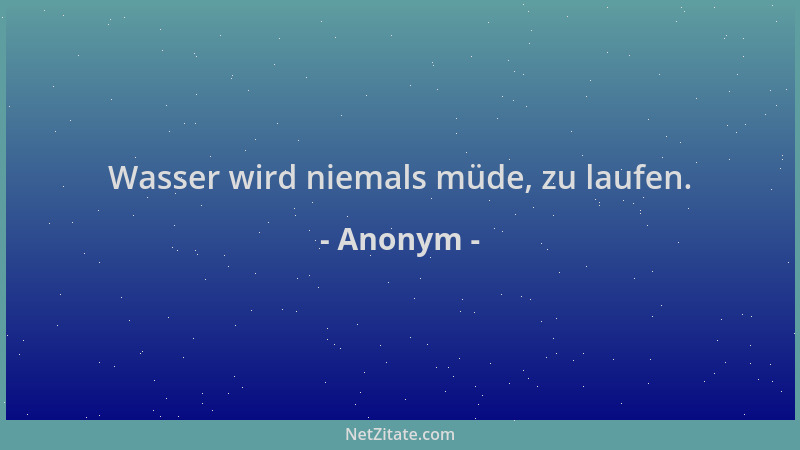 Anonym - Wasser wird niemals müde, zu laufen....