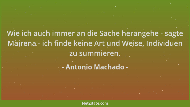 Antonio Machado - Wie ich auch immer an die Sache herangehe - sagte Mairena - ich finde keine Art und Weise, Individuen zu...