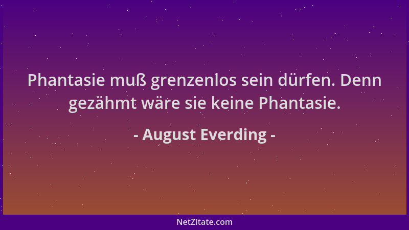August Everding - Phantasie muß grenzenlos sein dürfen. Denn gezähmt wäre sie keine Phantasie....