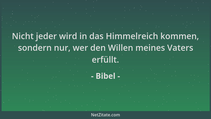 Bibel - Nicht jeder wird in das Himmelreich kommen, sondern nur, wer den Willen meines Vaters erfüllt....