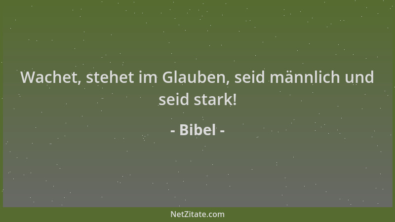 Bibel - Wachet, stehet im Glauben, seid männlich und seid stark!...